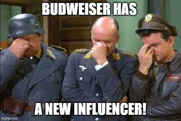 Tell me it ain't so | BUDWEISER HAS; A NEW INFLUENCER! | image tagged in triple face palm hogan heroes | made w/ Imgflip meme maker