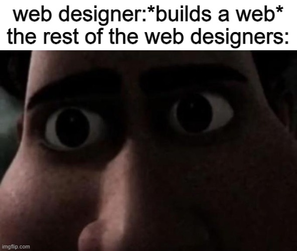 Titan stare | web designer:*builds a web*
the rest of the web designers: | image tagged in titan stare,repost,memes | made w/ Imgflip meme maker