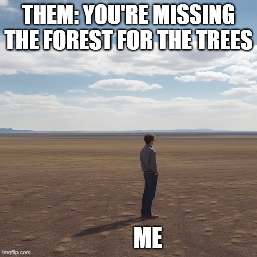 THEM: YOU'RE MISSING THE FOREST FOR THE TREES; ME | made w/ Imgflip meme maker