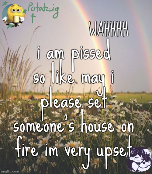 æ | WAHHHH; i am pissed so like may i please set someone's house on fire im very upset | image tagged in death | made w/ Imgflip meme maker