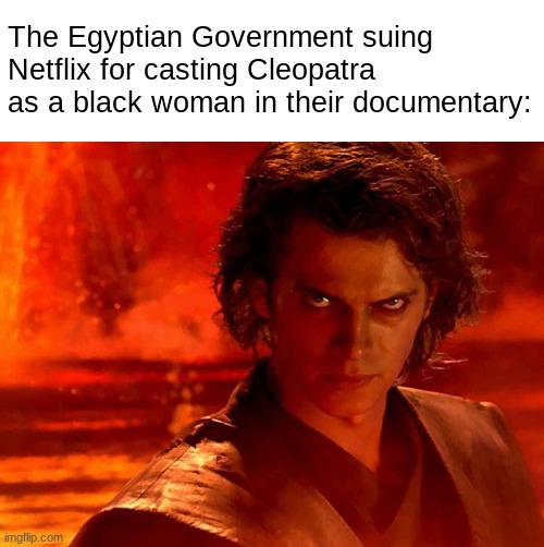 Netflix is done. (This meme was not intended to offend anyone, but fr, tone it down with the diversity.) | The Egyptian Government suing Netflix for casting Cleopatra as a black woman in their documentary: | image tagged in memes,you underestimate my power,funny,egypt,diversity,netflix | made w/ Imgflip meme maker