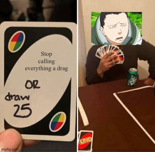 UNO Draw 25 Cards Meme | Stop calling everything a drag | image tagged in memes,uno draw 25 cards | made w/ Imgflip meme maker
