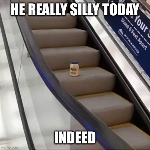 He really silly today | HE REALLY SILLY TODAY; INDEED | image tagged in silly,mayonnaise | made w/ Imgflip meme maker