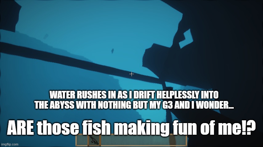 submarines: only useful until they're not | WATER RUSHES IN AS I DRIFT HELPLESSLY INTO THE ABYSS WITH NOTHING BUT MY G3 AND I WONDER... ARE those fish making fun of me!? | image tagged in minecraft,submarine | made w/ Imgflip meme maker