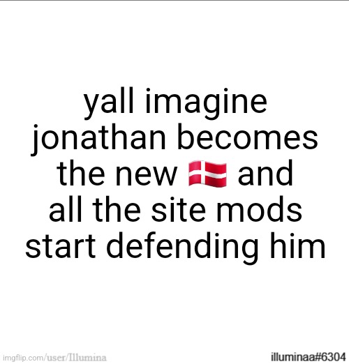 yall imagine jonathan becomes the new 🇩🇰 and all the site mods start defending him | made w/ Imgflip meme maker