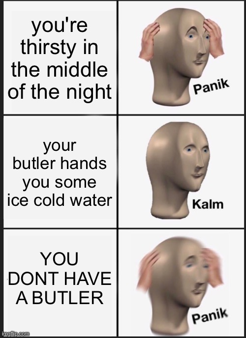 OH SH- | you're thirsty in the middle of the night; your butler hands you some ice cold water; YOU DONT HAVE A BUTLER | image tagged in memes,panik kalm panik,scary,oh no | made w/ Imgflip meme maker
