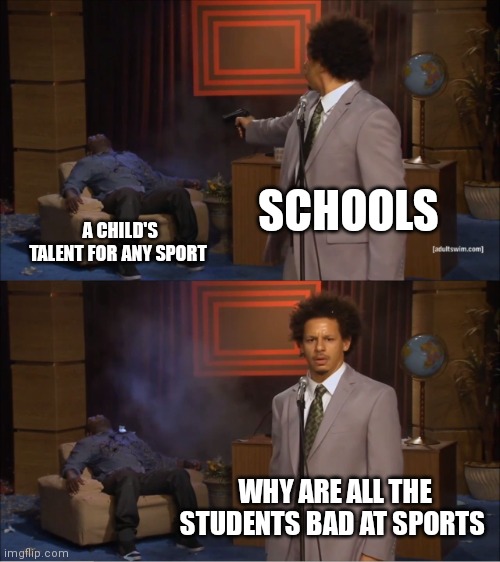 Who Killed Hannibal | SCHOOLS; A CHILD'S TALENT FOR ANY SPORT; WHY ARE ALL THE STUDENTS BAD AT SPORTS | image tagged in memes,who killed hannibal,sports fans,extreme sports,sport,sports | made w/ Imgflip meme maker