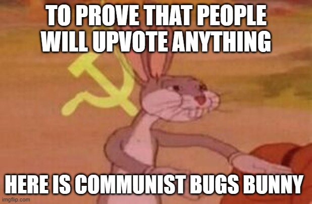 our | TO PROVE THAT PEOPLE WILL UPVOTE ANYTHING; HERE IS COMMUNIST BUGS BUNNY | image tagged in our,bugs bunny comunista,upvote,upvote begging | made w/ Imgflip meme maker