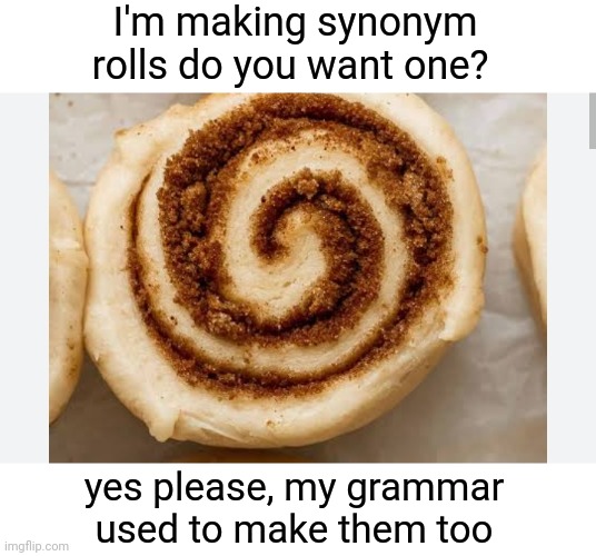 Synonym Roll | I'm making synonym rolls do you want one? yes please, my grammar used to make them too | image tagged in baker | made w/ Imgflip meme maker