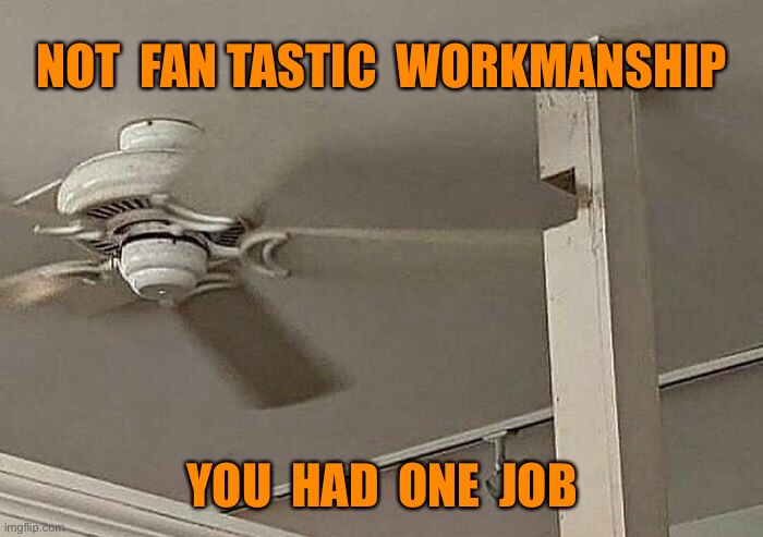 Fan Tastic | NOT  FAN TASTIC  WORKMANSHIP; YOU  HAD  ONE  JOB | image tagged in not fan tastic,workmanship,short cuts,you had one job | made w/ Imgflip meme maker