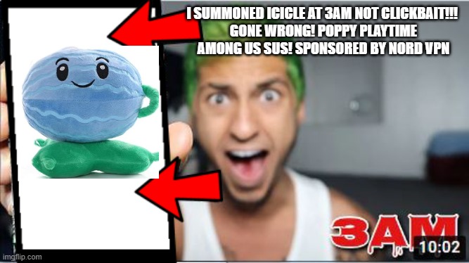 3AM Thumbnail | I SUMMONED ICICLE AT 3AM NOT CLICKBAIT!!! 
GONE WRONG! POPPY PLAYTIME AMONG US SUS! SPONSORED BY NORD VPN | image tagged in 3am thumbnail | made w/ Imgflip meme maker