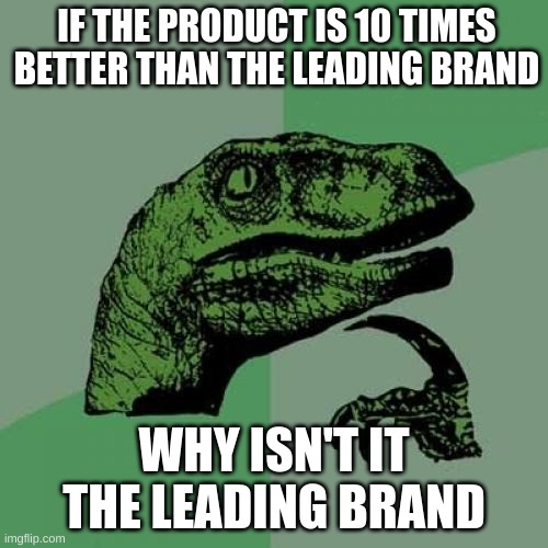 Really tho | IF THE PRODUCT IS 10 TIMES BETTER THAN THE LEADING BRAND; WHY ISN'T IT THE LEADING BRAND | image tagged in memes,philosoraptor,products,false advertising,ads | made w/ Imgflip meme maker