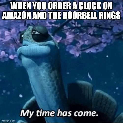 Don't mind me just reposting SovietSheep's meme | WHEN YOU ORDER A CLOCK ON AMAZON AND THE DOORBELL RINGS | image tagged in my time has come,joke | made w/ Imgflip meme maker