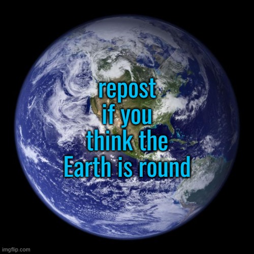 earth | repost if you think the Earth is round | image tagged in earth | made w/ Imgflip meme maker