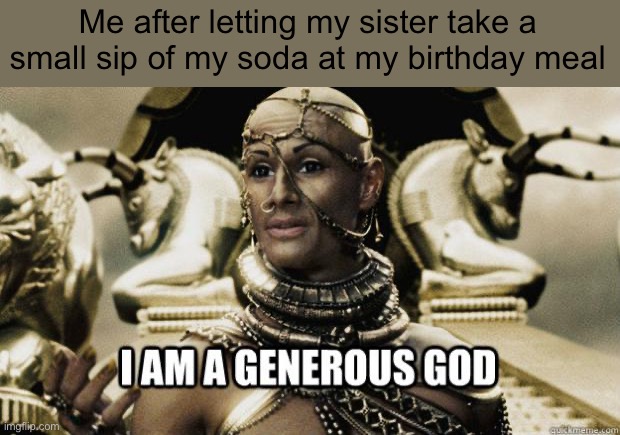 Well yes, but actually no… | Me after letting my sister take a small sip of my soda at my birthday meal | image tagged in i am a generous god,fun,funny,memes,birthday,funny memes | made w/ Imgflip meme maker