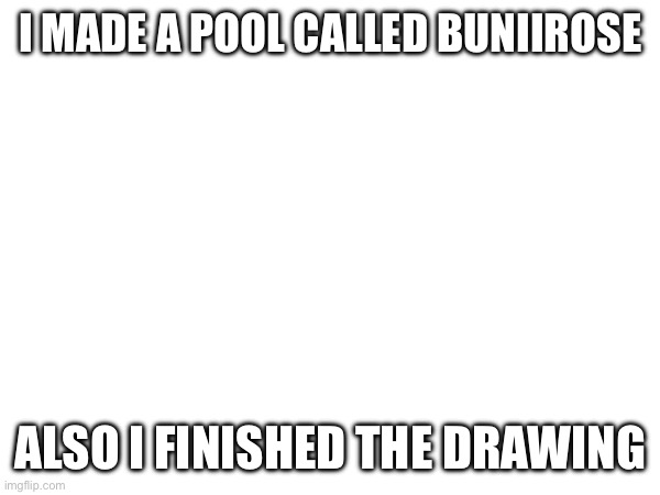 Splatoon stuff | I MADE A POOL CALLED BUNIIROSE; ALSO I FINISHED THE DRAWING | made w/ Imgflip meme maker
