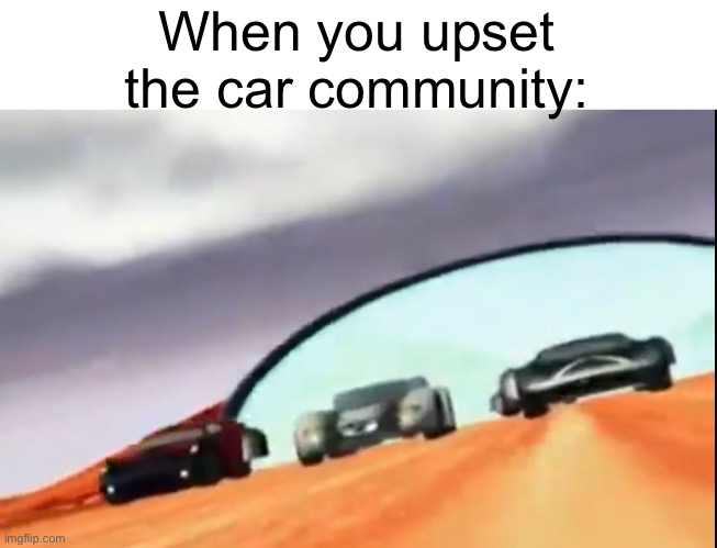 If only this was funnier… | When you upset the car community: | image tagged in memes,cars,because race car | made w/ Imgflip meme maker