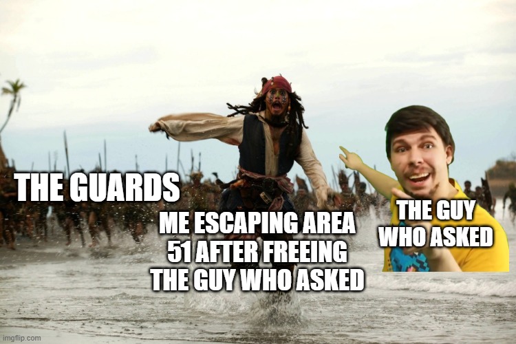 captain jack sparrow running | THE GUARDS; ME ESCAPING AREA 51 AFTER FREEING THE GUY WHO ASKED; THE GUY WHO ASKED | image tagged in captain jack sparrow running,storm area 51,memes,meme | made w/ Imgflip meme maker