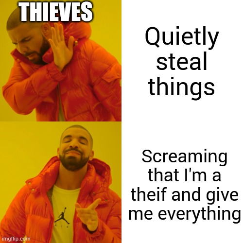 Drake Hotline Bling Meme | THIEVES; Quietly steal things; Screaming that I'm a theif and give me everything | image tagged in memes,drake hotline bling | made w/ Imgflip meme maker