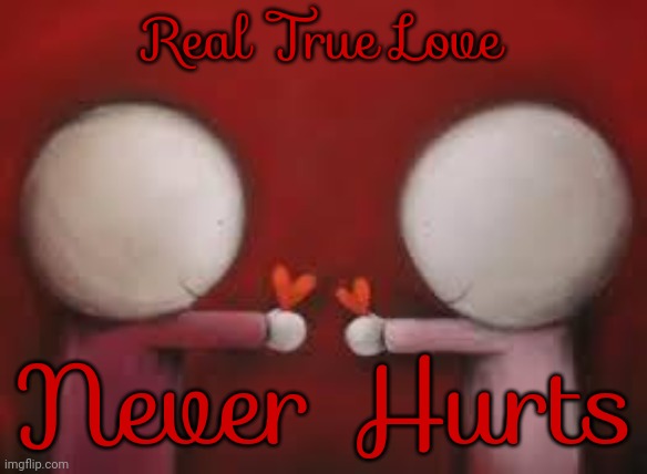 If It Hurts It's Not Real True Love | Real True Love; Never Hurts | image tagged in love,true love,love is kind,love is forever,real love,memes | made w/ Imgflip meme maker
