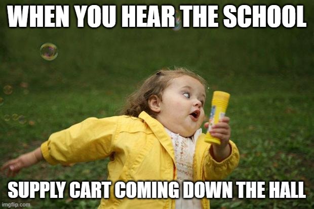 School Supply Cart | WHEN YOU HEAR THE SCHOOL; SUPPLY CART COMING DOWN THE HALL | image tagged in girl running | made w/ Imgflip meme maker