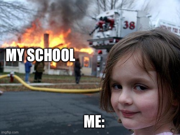 I accidentally burned my school | MY SCHOOL; ME: | image tagged in memes,disaster girl,school fire,girl | made w/ Imgflip meme maker