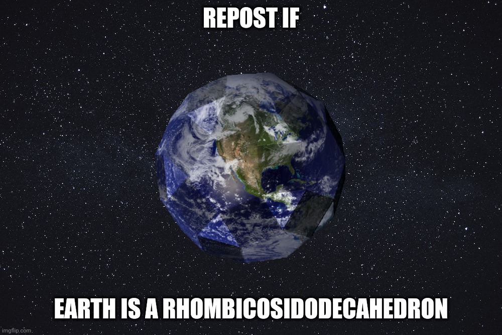 REPOST IF; EARTH IS A RHOMBICOSIDODECAHEDRON | made w/ Imgflip meme maker