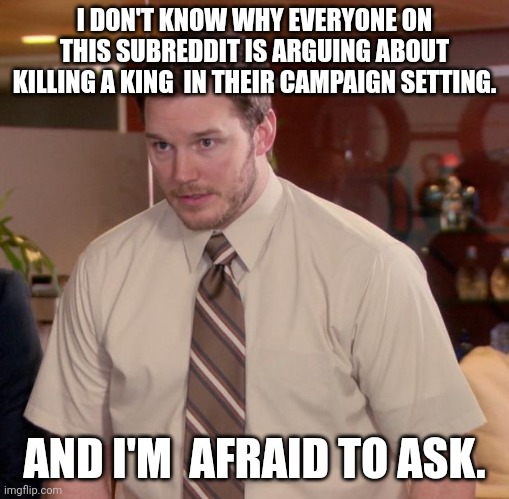 r/dndmemes | I DON'T KNOW WHY EVERYONE ON THIS SUBREDDIT IS ARGUING ABOUT KILLING A KING  IN THEIR CAMPAIGN SETTING. AND I'M  AFRAID TO ASK. | image tagged in memes,afraid to ask andy | made w/ Imgflip meme maker