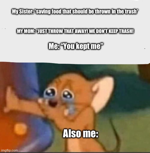 A bit of a self hate joke/thing that happened that made me laugh | My Sister: *saving food that should be thrown in the trash*; MY MOM: “JUST THROW THAT AWAY! WE DON’T KEEP TRASH! Me: “You kept me”; Also me: | image tagged in jerry laughing | made w/ Imgflip meme maker