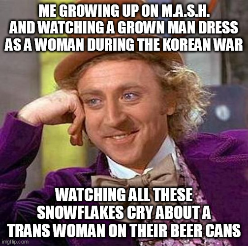 Me growing up on M.a.s.h. and watching a grown man dress as a woman during the korean war | ME GROWING UP ON M.A.S.H. AND WATCHING A GROWN MAN DRESS AS A WOMAN DURING THE KOREAN WAR; WATCHING ALL THESE SNOWFLAKES CRY ABOUT A TRANS WOMAN ON THEIR BEER CANS | image tagged in memes,creepy condescending wonka,politics,beer,snowflakes | made w/ Imgflip meme maker