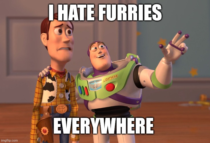 When I hate a furry | I HATE FURRIES; EVERYWHERE | image tagged in memes,x x everywhere | made w/ Imgflip meme maker