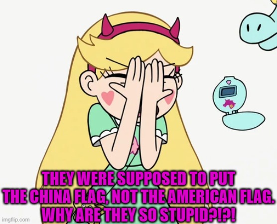 Star Butterfly Severe Facepalm | THEY WERE SUPPOSED TO PUT THE CHINA FLAG, NOT THE AMERICAN FLAG.
WHY ARE THEY SO STUPID?!?! | image tagged in star butterfly severe facepalm | made w/ Imgflip meme maker