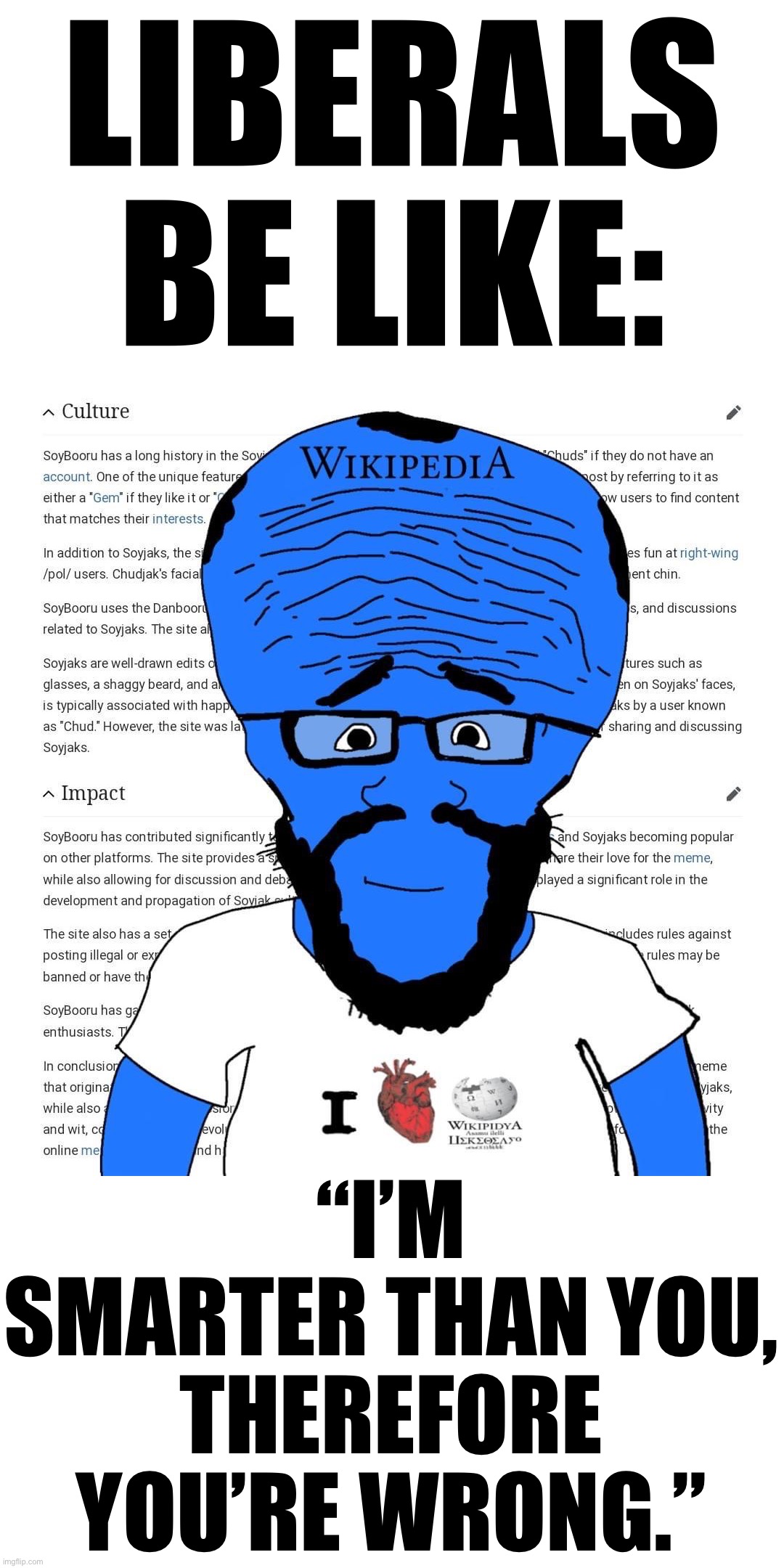 Wikipedia is not a reliable source. (Source: /pol/) | LIBERALS BE LIKE:; “I’M SMARTER THAN YOU, THEREFORE YOU’RE WRONG.” | image tagged in wikipedia,is,not,a,reliable source,conservative party | made w/ Imgflip meme maker