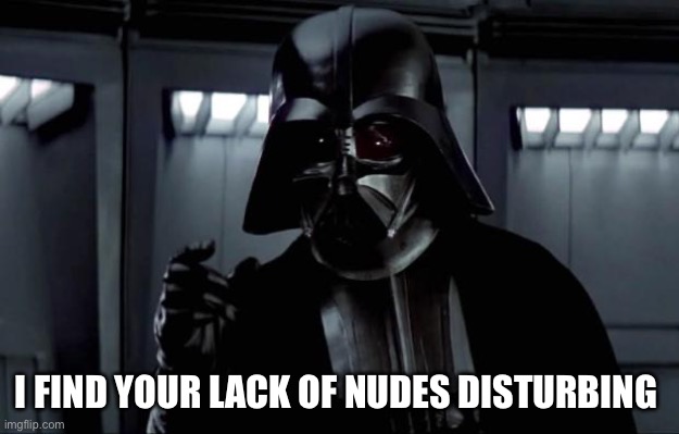 Lack of nudes disturbing | I FIND YOUR LACK OF NUDES DISTURBING | image tagged in darth vader | made w/ Imgflip meme maker