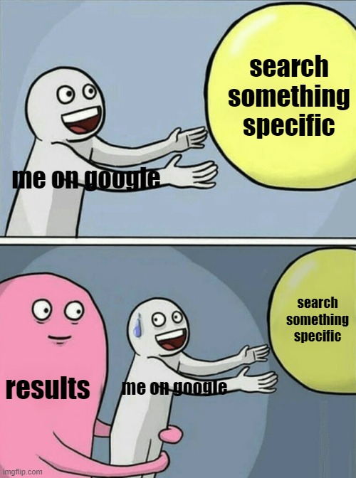 Me Searching Something Specific | search something specific; me on google; search something specific; results; me on google | image tagged in memes,running away balloon,google,search,google search | made w/ Imgflip meme maker