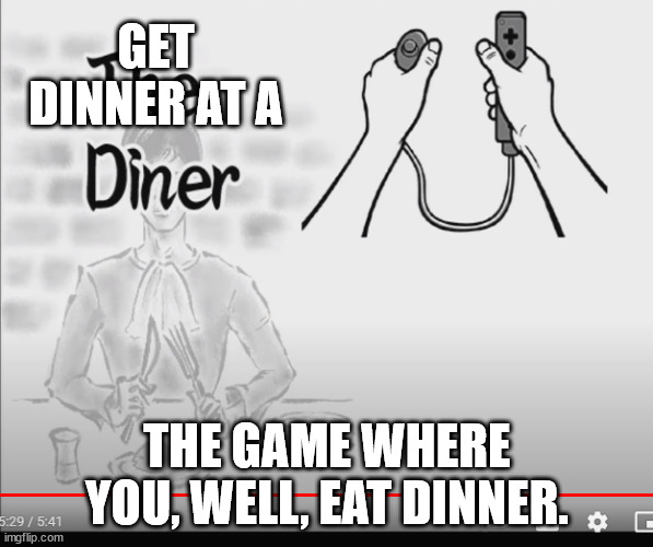 D I N E R.mp3 | GET DINNER AT A; THE GAME WHERE YOU, WELL, EAT DINNER. | image tagged in the diner | made w/ Imgflip meme maker