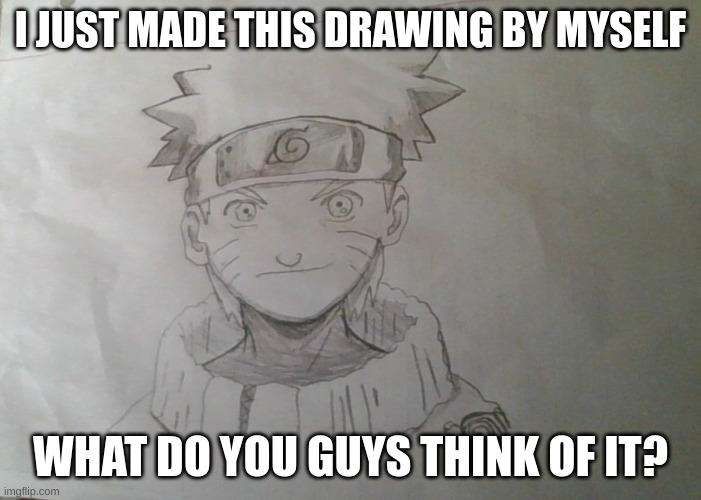 I JUST MADE THIS DRAWING BY MYSELF; WHAT DO YOU GUYS THINK OF IT? | image tagged in drawing,anime,naruto,fun | made w/ Imgflip meme maker