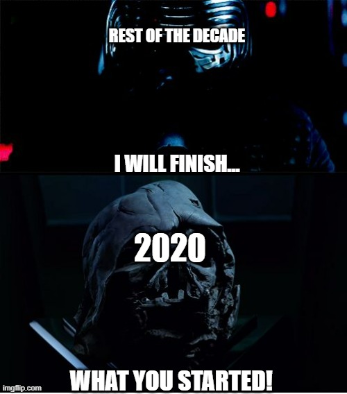 I will finish what you started - Star Wars Force Awakens | REST OF THE DECADE; I WILL FINISH... 2020; WHAT YOU STARTED! | image tagged in i will finish what you started - star wars force awakens,memes | made w/ Imgflip meme maker