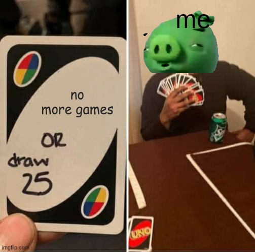 UNO Draw 25 Cards Meme | me; no more games | image tagged in memes,uno draw 25 cards | made w/ Imgflip meme maker