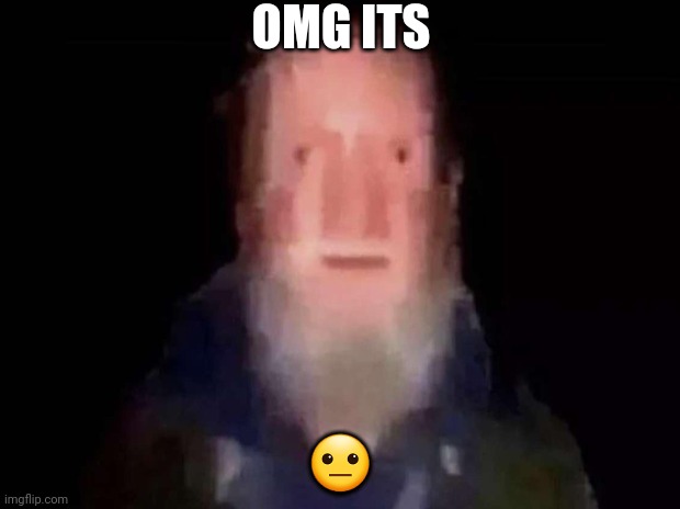 ? | OMG ITS; 😐 | image tagged in old man,memes,meme | made w/ Imgflip meme maker