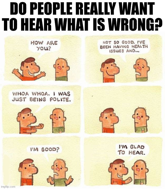 DO PEOPLE REALLY WANT TO HEAR WHAT IS WRONG? | made w/ Imgflip meme maker