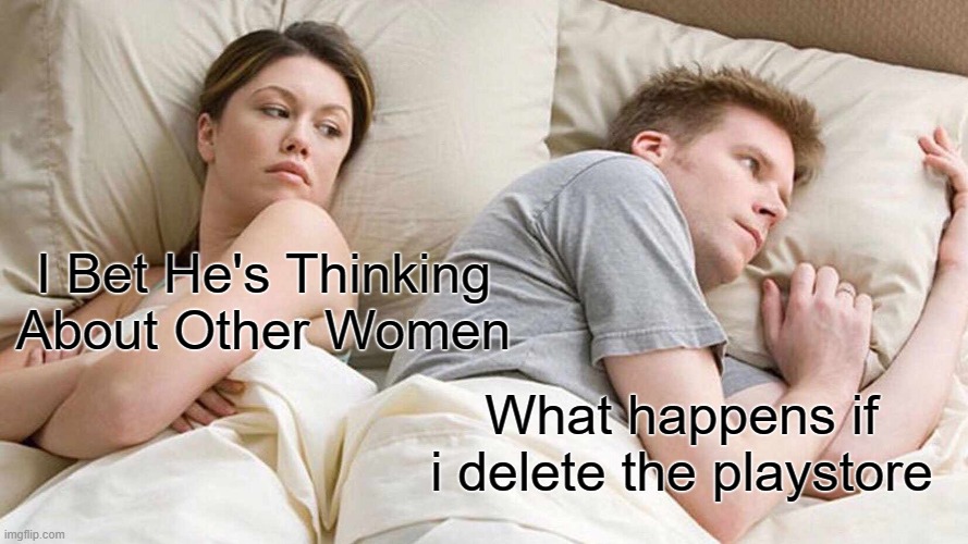 I Bet He's Thinking About Other Women | I Bet He's Thinking About Other Women; What happens if i delete the playstore | image tagged in memes,i bet he's thinking about other women,what happened | made w/ Imgflip meme maker