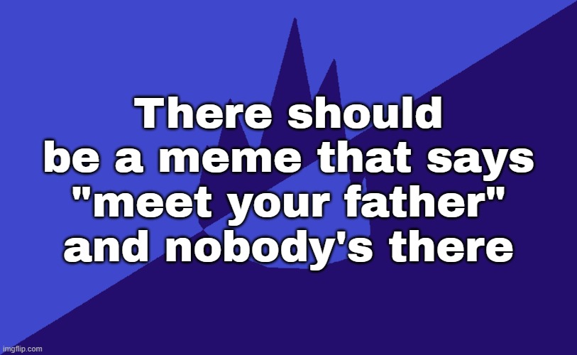 like the tf2 stuff | There should be a meme that says "meet your father" and nobody's there | image tagged in msmg dark blue 2023 flag | made w/ Imgflip meme maker