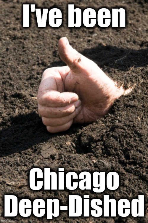 I've been Chicago
Deep-Dished | made w/ Imgflip meme maker