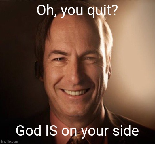 Saul Bestman | Oh, you quit? God IS on your side | image tagged in saul bestman | made w/ Imgflip meme maker