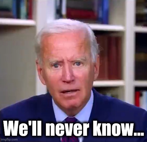 Slow Joe Biden Dementia Face | We'll never know... | image tagged in slow joe biden dementia face | made w/ Imgflip meme maker