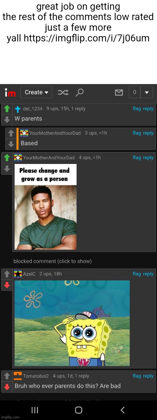 great job on getting the rest of the comments low rated
just a few more yall https://imgflip.com/i/7j06um | made w/ Imgflip meme maker