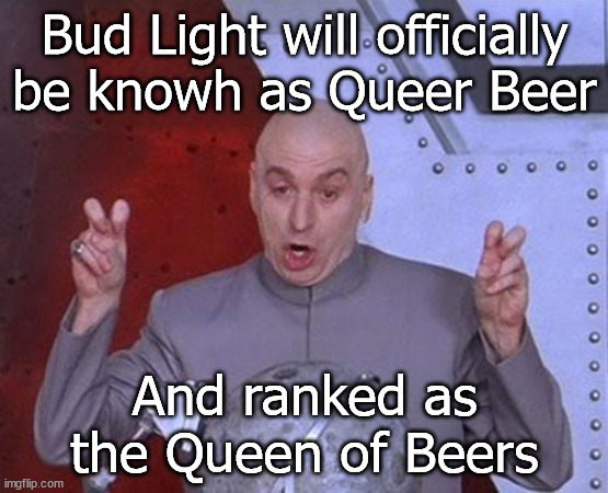 Queer Beer | Bud Light will officially be knowh as Queer Beer; And ranked as the Queen of Beers | image tagged in memes,dr evil laser | made w/ Imgflip meme maker