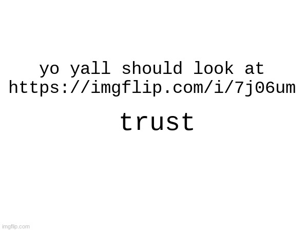 yo yall should look at https://imgflip.com/i/7j06um; trust | made w/ Imgflip meme maker