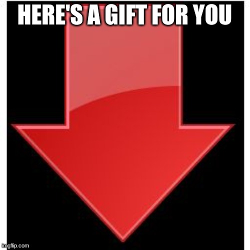 downvotes | HERE'S A GIFT FOR YOU | image tagged in downvotes | made w/ Imgflip meme maker